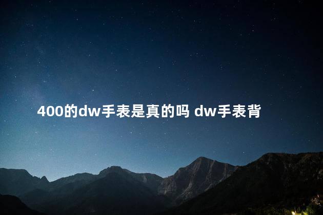 400的dw手表是真的吗 dw手表背面没有字是真的假的